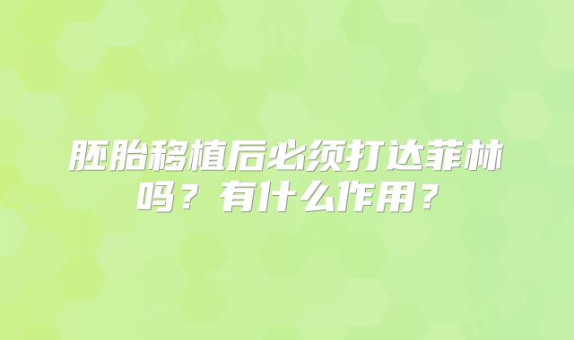 胚胎移植后必须打达菲林吗?有什么作用?