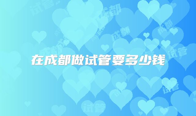 在成都做试管要多少钱