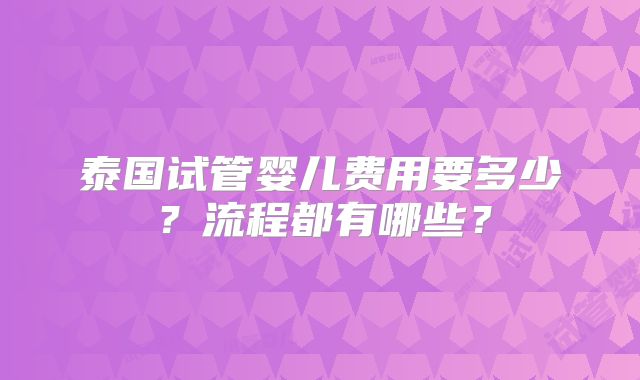 泰国试管婴儿费用要多少?流程都有哪些?