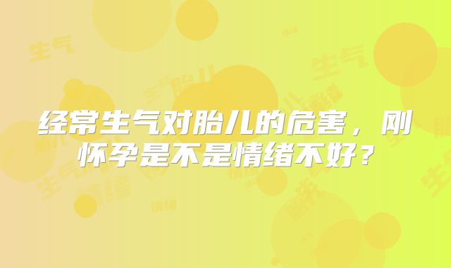 经常生气对胎儿的危害，刚怀孕是不是情绪不好？