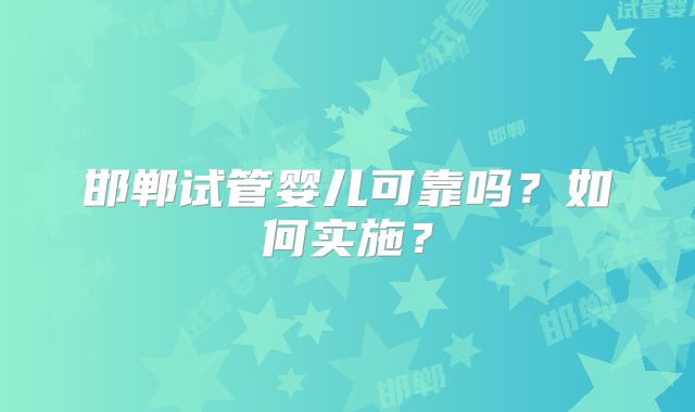 邯郸试管婴儿可靠吗?如何实施?