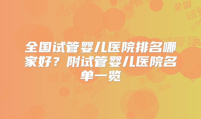 全国试管婴儿医院排名哪家好？附试管婴儿医院名单一览