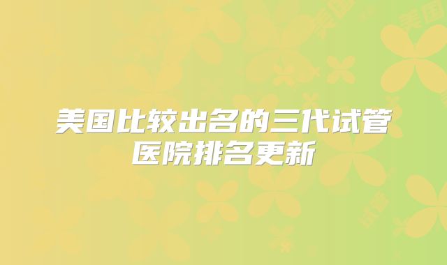 美国比较出名的三代试管医院排名更新