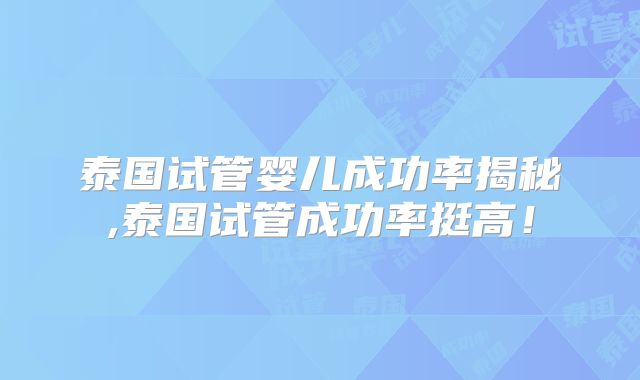 泰国试管婴儿成功率揭秘,泰国试管成功率挺高！
