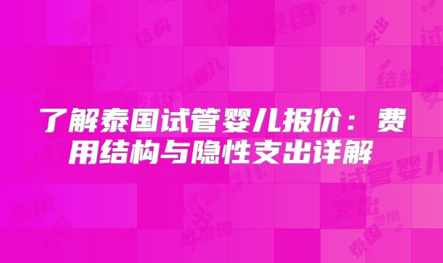 了解泰国试管婴儿报价:费用结构与隐性支出详解
