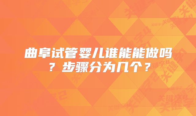 曲阜试管婴儿谁能能做吗？步骤分为几个？