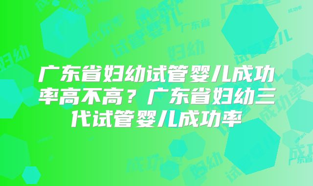 广东省妇幼试管婴儿成功率高不高？广东省妇幼三代试管婴儿成功率