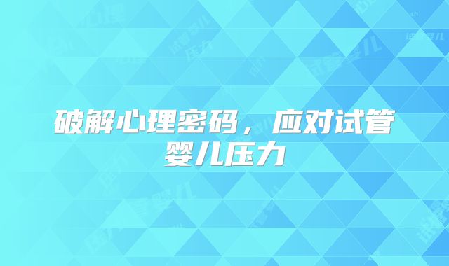 破解心理密码,应对试管婴儿压力