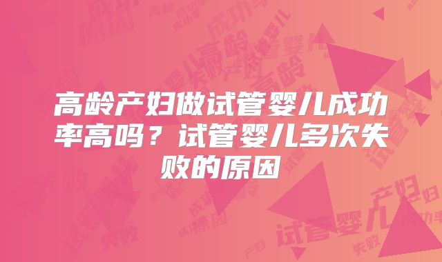 高龄产妇做试管婴儿成功率高吗？试管婴儿多次失败的原因