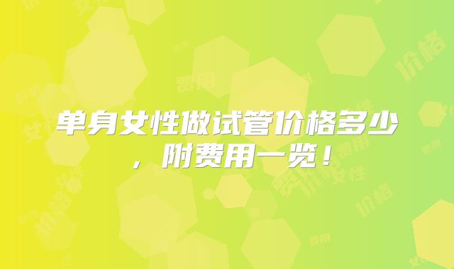 单身女性做试管价格多少，附费用一览！