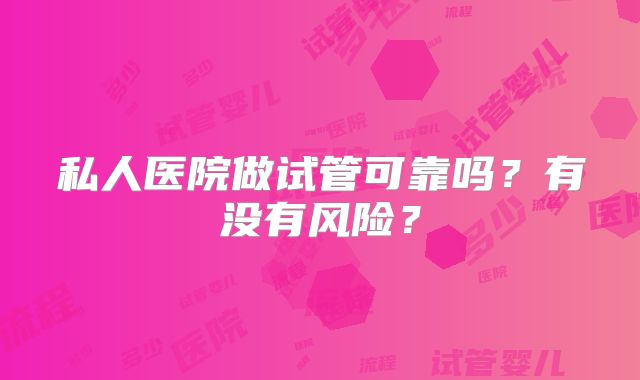 私人医院做试管可靠吗？有没有风险？