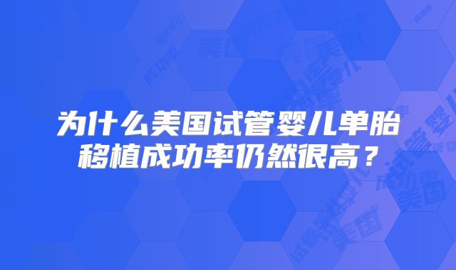 为什么美国试管婴儿单胎移植成功率仍然很高？