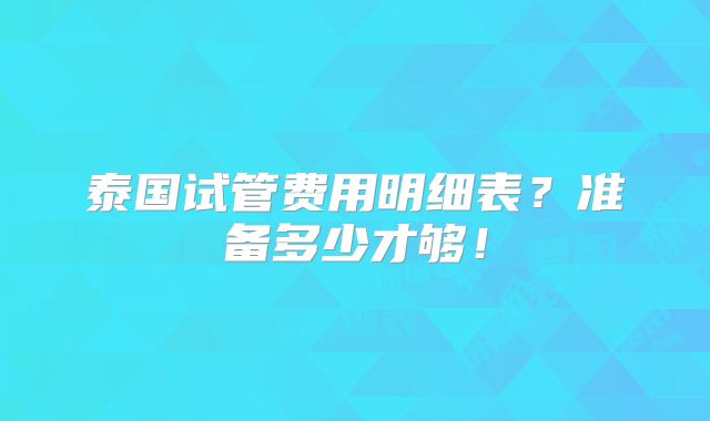 泰国试管费用明细表?准备多少才够!