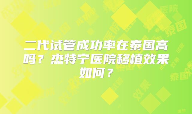 二代试管成功率在泰国高吗？杰特宁医院移植效果如何？