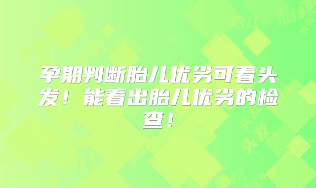 孕期判断胎儿优劣可看头发!能看出胎儿优劣的检查!