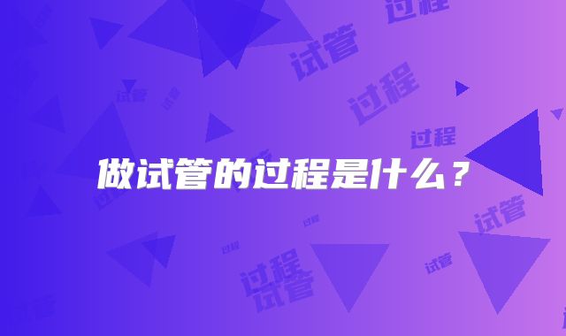 做试管的过程是什么？