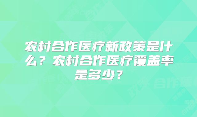 农村合作医疗新政策是什么?农村合作医疗覆盖率是多少?