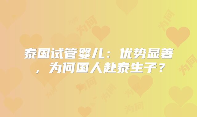 泰国试管婴儿:优势显著,为何国人赴泰生子?