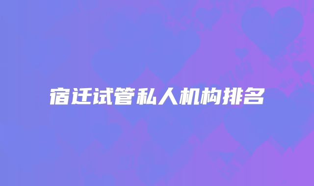 宿迁试管私人机构排名