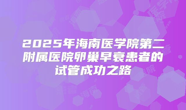 2025年海南医学院第二附属医院卵巢早衰患者的试管成功之路