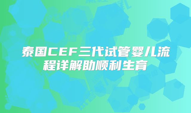 泰国CEF三代试管婴儿流程详解助顺利生育