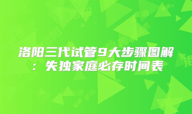 洛阳三代试管9大步骤图解：失独家庭必存时间表