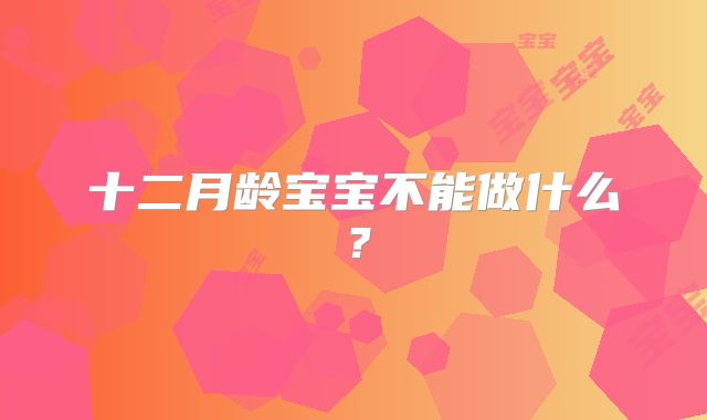 十二月龄宝宝不能做什么?