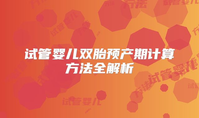试管婴儿双胎预产期计算方法全解析