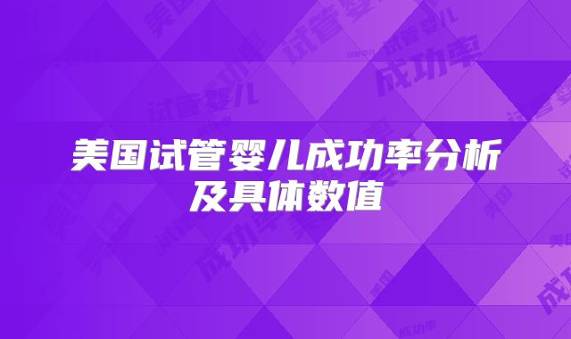美国试管婴儿成功率分析及具体数值