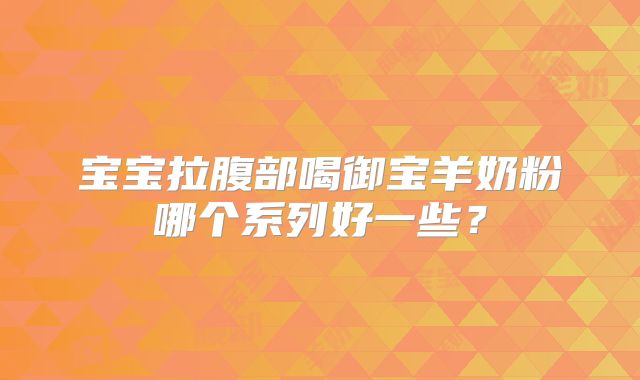 宝宝拉腹部喝御宝羊奶粉哪个系列好一些?
