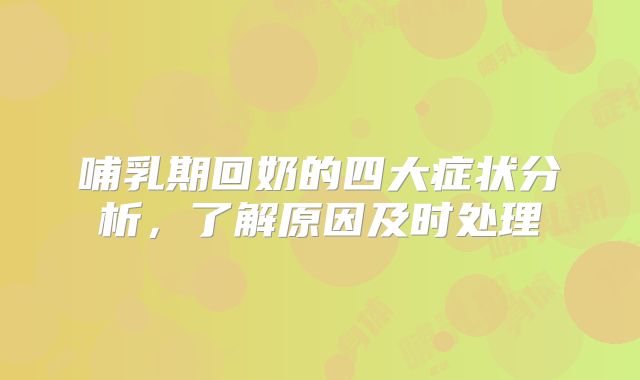 哺乳期回奶的四大症状分析，了解原因及时处理