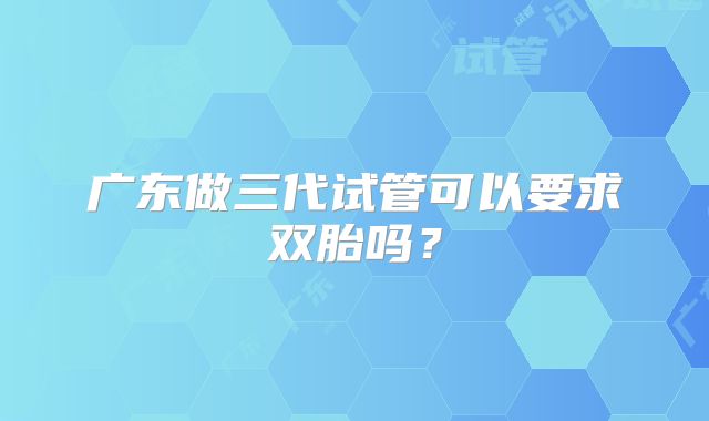 广东做三代试管可以要求双胎吗?