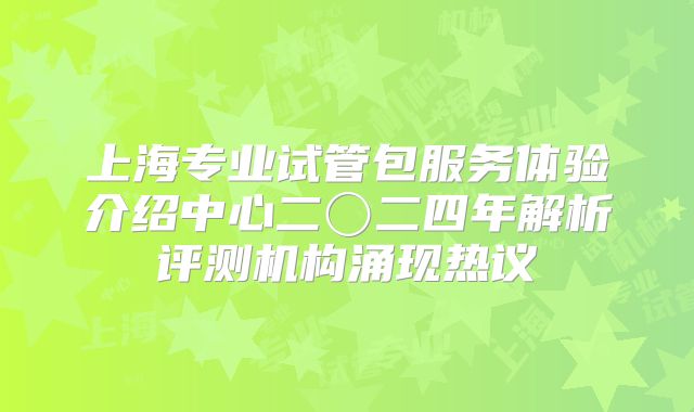 上海专业试管包服务体验介绍中心二〇二四年解析评测机构涌现热议