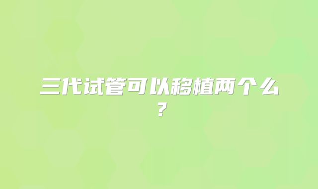 三代试管可以移植两个么？