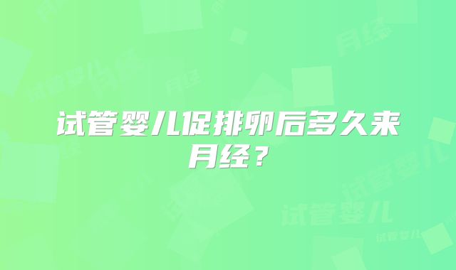 试管婴儿促排卵后多久来月经?
