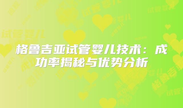 格鲁吉亚试管婴儿技术：成功率揭秘与优势分析