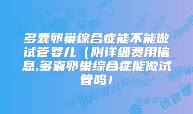 多囊卵巢综合症能不能做试管婴儿（附详细费用信息,多囊卵巢综合症能做试管吗！