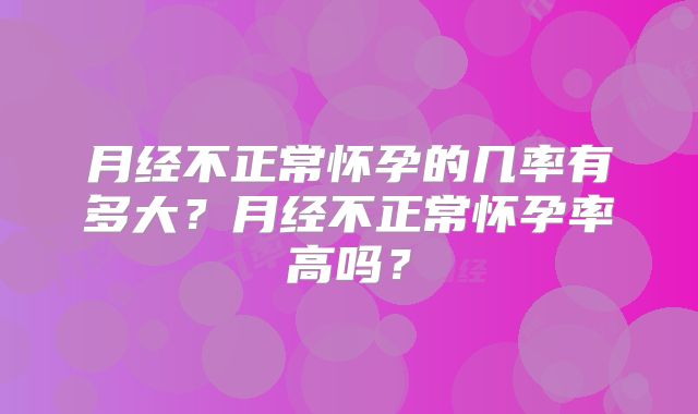 月经不正常怀孕的几率有多大?月经不正常怀孕率高吗?