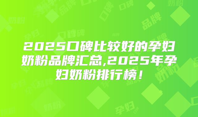 2025口碑比较好的孕妇奶粉品牌汇总,2025年孕妇奶粉排行榜!