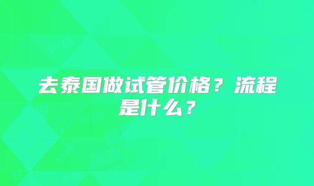 去泰国做试管价格？流程是什么？