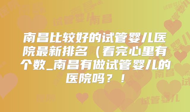 南昌比较好的试管婴儿医院最新排名（看完心里有个数_南昌有做试管婴儿的医院吗？！