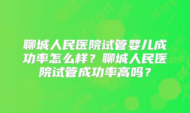 聊城人民医院试管婴儿成功率怎么样？聊城人民医院试管成功率高吗？