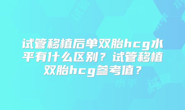 试管移植后单双胎hcg水平有什么区别？试管移植双胎hcg参考值？