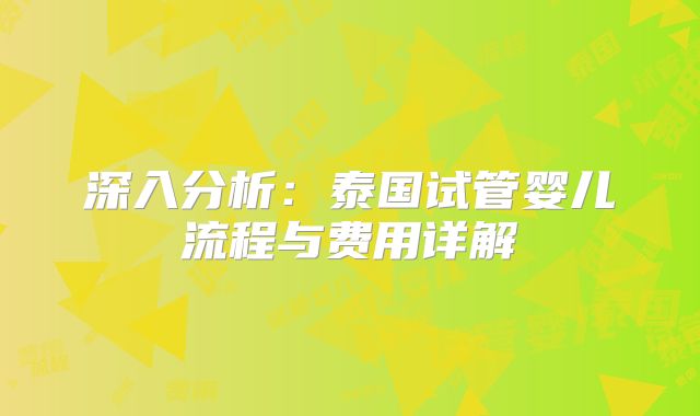 深入分析:泰国试管婴儿流程与费用详解