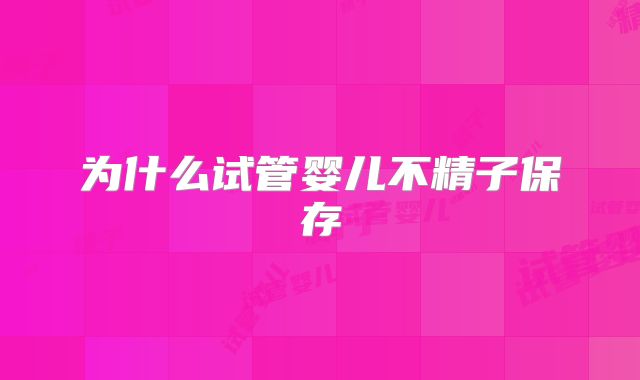 为什么试管婴儿不精子保存
