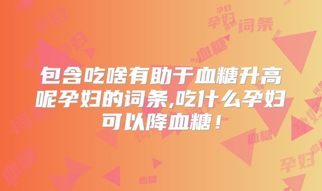 包含吃啥有助于血糖升高呢孕妇的词条,吃什么孕妇可以降血糖!