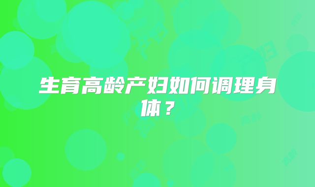 生育高龄产妇如何调理身体？