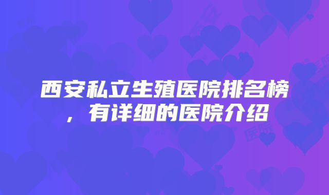 西安私立生殖医院排名榜，有详细的医院介绍