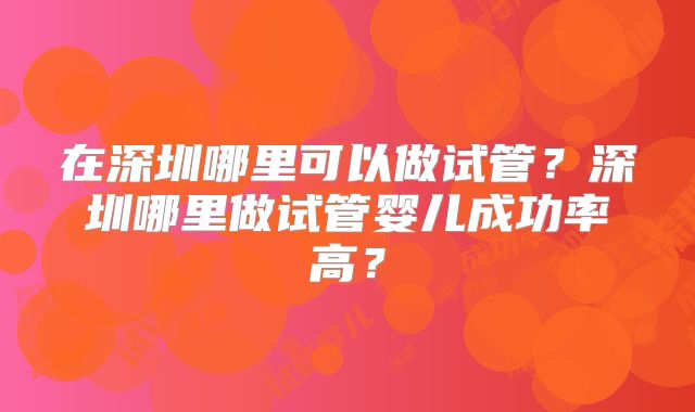 在深圳哪里可以做试管？深圳哪里做试管婴儿成功率高？