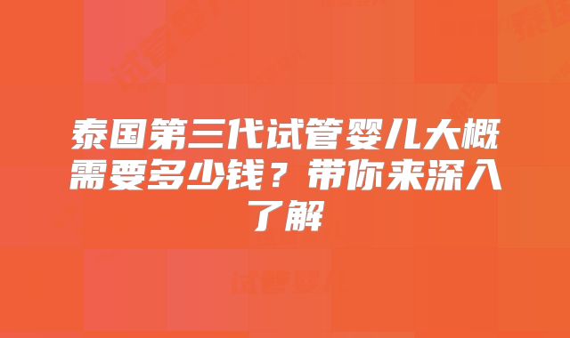 泰国第三代试管婴儿大概需要多少钱？带你来深入了解